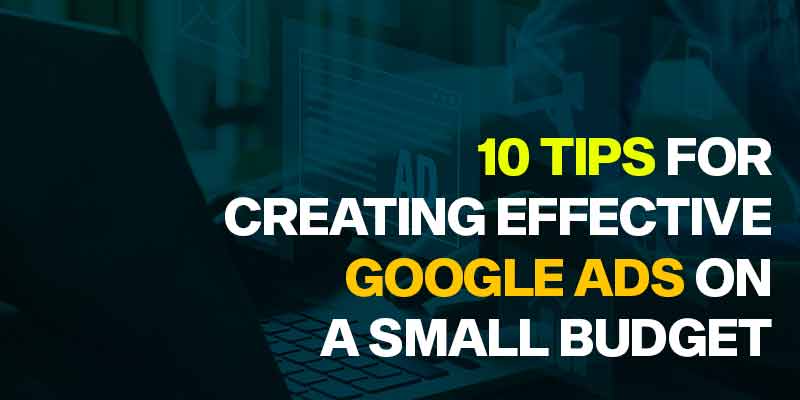 10 Tips for Creating Effective Google Ads on a Small Budget