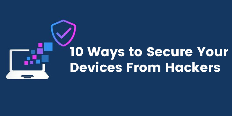 10 Ways to Secure Your Devices From Hackers