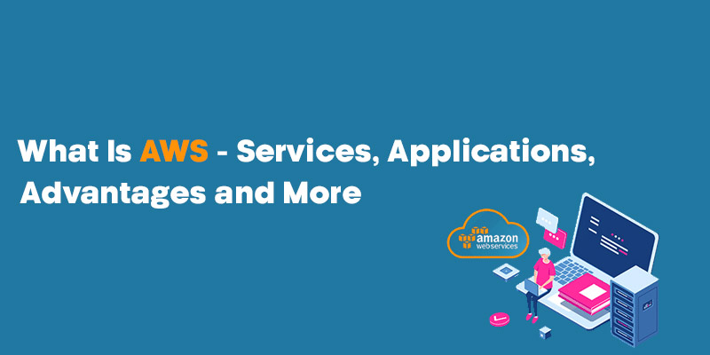 What Is AWS: Services, Applications, Advantages and More