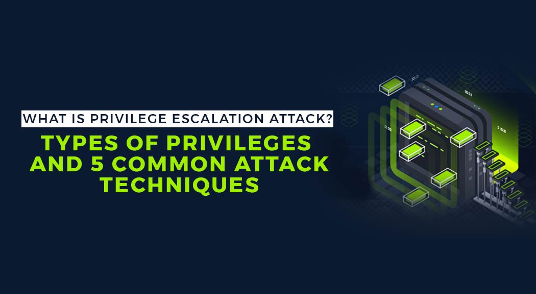 What Is Privilege Escalation Attack? Types of privileges and 5 Common Attack Techniques